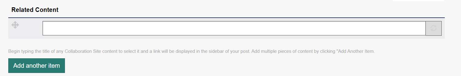 To add related content. Type the title of any Engage Site content to select it and a link will be displayed in the sidebar of your post. Add multiple pieces of content by clicking Add Another Item. 